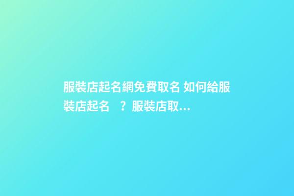 服裝店起名網免費取名 如何給服裝店起名？服裝店取名要注意什么？-第1張-店鋪起名-玄機派